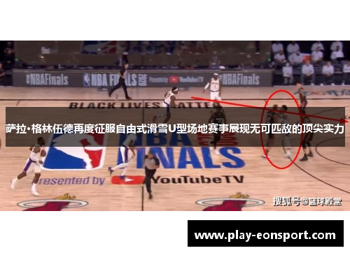 萨拉·格林伍德再度征服自由式滑雪U型场地赛事展现无可匹敌的顶尖实力
