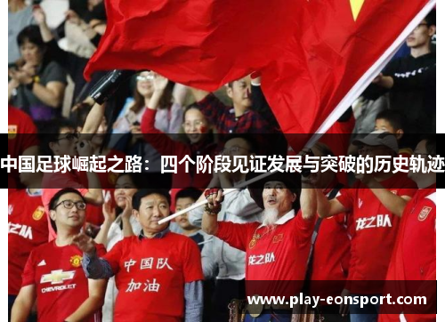 中国足球崛起之路：四个阶段见证发展与突破的历史轨迹
