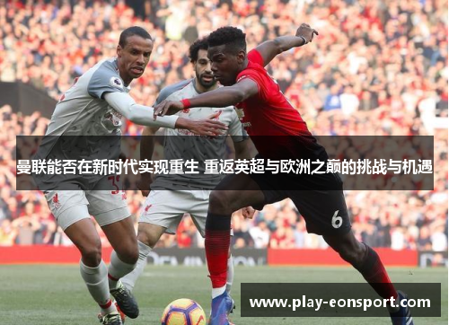 曼联能否在新时代实现重生 重返英超与欧洲之巅的挑战与机遇