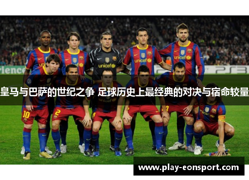 皇马与巴萨的世纪之争 足球历史上最经典的对决与宿命较量