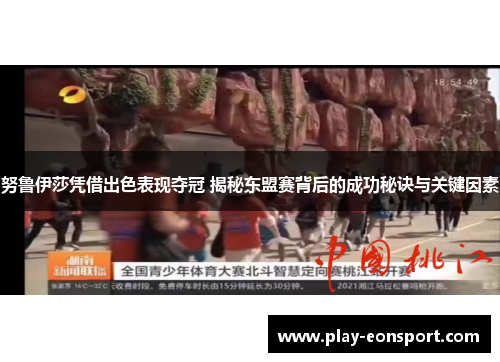 努鲁伊莎凭借出色表现夺冠 揭秘东盟赛背后的成功秘诀与关键因素