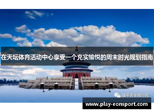 在天坛体育活动中心享受一个充实愉悦的周末时光规划指南