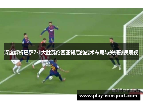 深度解析巴萨7-1大胜瓦伦西亚背后的战术布局与关键球员表现