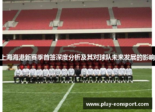 上海海港新赛季首签深度分析及其对球队未来发展的影响