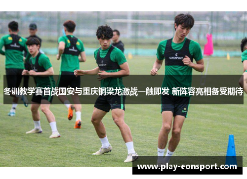 冬训教学赛首战国安与重庆铜梁龙激战一触即发 新阵容亮相备受期待
