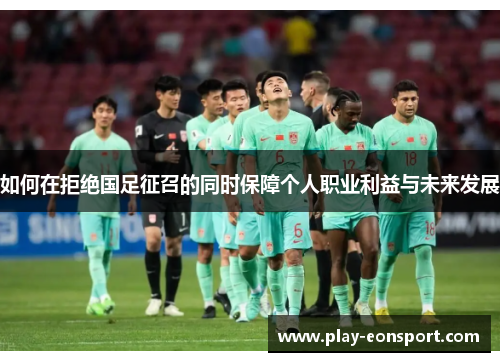如何在拒绝国足征召的同时保障个人职业利益与未来发展