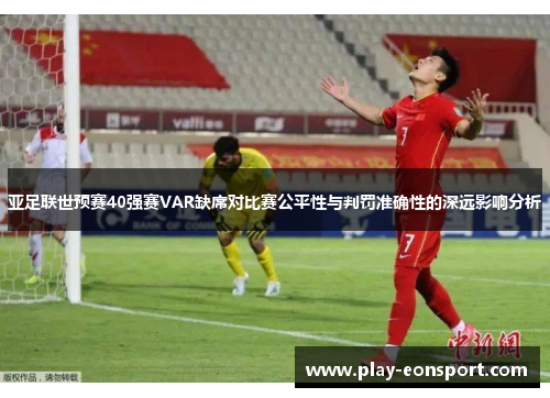 亚足联世预赛40强赛VAR缺席对比赛公平性与判罚准确性的深远影响分析