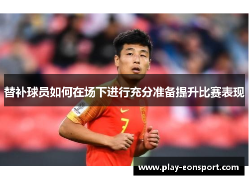 替补球员如何在场下进行充分准备提升比赛表现