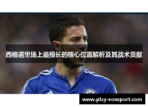 西格诺里场上最擅长的核心位置解析及其战术贡献