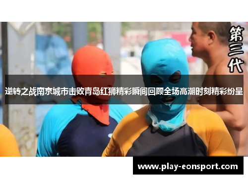 逆转之战南京城市击败青岛红狮精彩瞬间回顾全场高潮时刻精彩纷呈