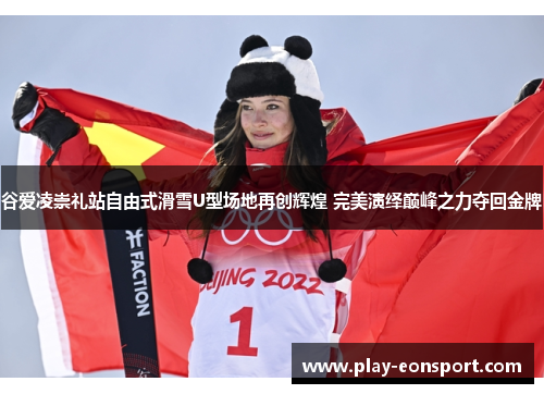 谷爱凌崇礼站自由式滑雪U型场地再创辉煌 完美演绎巅峰之力夺回金牌 谷爱凌崇礼站自由式滑雪U型场地再创辉煌 完美演绎巅峰之力夺回金牌