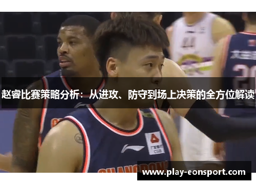 赵睿比赛策略分析:从进攻、防守到场上决策的全方位解读 赵睿比赛策略分析:从进攻、防守到场上决策的全方位解读