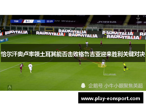 恰尔汗奥卢率领土耳其能否击败格鲁吉亚迎来胜利关键对决