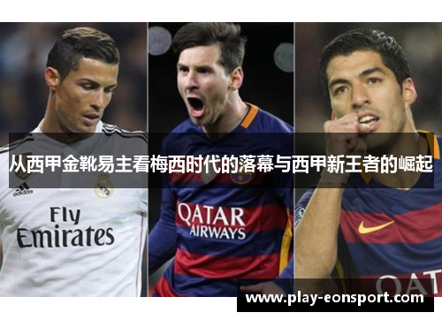 从西甲金靴易主看梅西时代的落幕与西甲新王者的崛起 从西甲金靴易主看梅西时代的落幕与西甲新王者的崛起