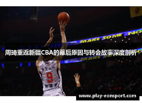 周琦重返新疆CBA的幕后原因与转会故事深度剖析 周琦重返新疆CBA的幕后原因与转会故事深度剖析