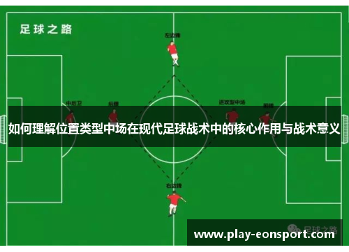 如何理解位置类型中场在现代足球战术中的核心作用与战术意义 如何理解位置类型中场在现代足球战术中的核心作用与战术意义