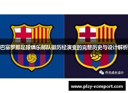 巴塞罗那足球俱乐部队徽历经演变的完整历史与设计解析 巴塞罗那足球俱乐部队徽历经演变的完整历史与设计解析