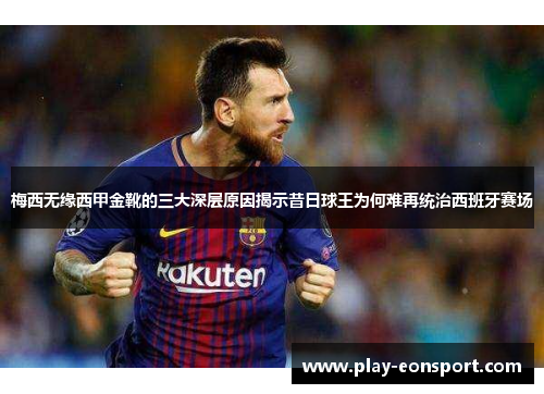 梅西无缘西甲金靴的三大深层原因揭示昔日球王为何难再统治西班牙赛场 梅西无缘西甲金靴的三大深层原因揭示昔日球王为何难再统治西班牙赛场