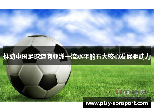 推动中国足球迈向亚洲一流水平的五大核心发展驱动力 推动中国足球迈向亚洲一流水平的五大核心发展驱动力