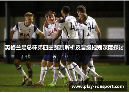 英格兰足总杯第四圈赛制解析及晋级规则深度探讨