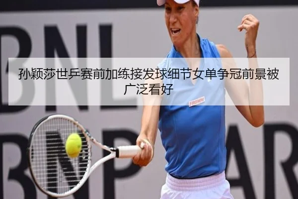 孙颖莎世乒赛前加练接发球细节女单争冠前景被广泛看好 - eonsports